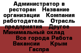 Администратор в ресторан › Название организации ­ Компания-работодатель › Отрасль предприятия ­ Другое › Минимальный оклад ­ 20 000 - Все города Работа » Вакансии   . Крым,Гаспра